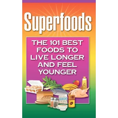 Superfoods: The 101 Best Foods to Live Longer and Feel Younger