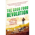 The Good Food Revolution: Growing Healthy Food, People, and Communities