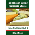 The Basics of Making Homemade Cheese: How to Make and Store Hard and Soft Cheeses, Yogurt, Tofu, Cheese Cultures, and Vegetable Rennet