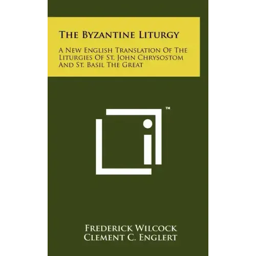 The Byzantine Liturgy: A New English Translation Of The Liturgies Of St. John Chrysostom And St. Basil The Great