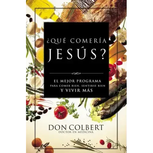 Que Comeria Jesus?: El Mejor Programa Para Comer Bien, Sentirse Bien, y Vivir Mas = What Would Jesus Eat