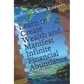 Learn to Create Wealth and Manifest Infinite Financial Abundance: A Guidebook for Beginners on their Road to Financial Freedom