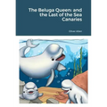 The Beluga Queen: and the Last of the Sea Canaries