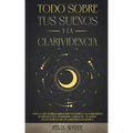 Todo Sobre tus Sueños y la Clarividencia: Todo lo que Querías Saber Sobre tus Sueños y la Clarividencia en Lenguaje Fácil de Entender. 2 Libros en 1 -