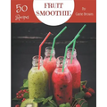 50 Fruit Smoothie Recipes: A Fruit Smoothie Cookbook that Novice can Cook