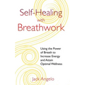 Self-Healing with Breathwork: Using the Power of Breath to Increase Energy and Attain Optimal Wellness