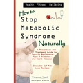 How to Stop Metabolic Syndrome, Naturally: A Prevention & Treatment Guide for Heart Diseae, Type 2 Diabetes & Insulin Resistance