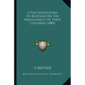 A Few Suggestions to Mothers on the Management of Their Children (1884)
