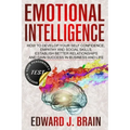Emotional Intelligence: How to Develop your Self Confidence, Empathy and Social Skills, Establish Better Relationships and Gain Success in Bus