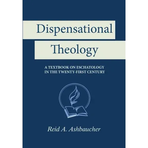 Dispensational Theology: A Textbook on Eschatology in the Twenty-First Century
