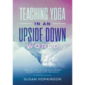 Teaching Yoga in an Upside-Down World: How to stay on the path when society goes off the rails