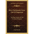 How Christianity Grew Out of Paganism: The Real Origin of the Christian Religion