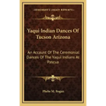 Yaqui Indian Dances of Tucson Arizona: An Account of the Ceremonial Dances of the Yaqui Indians at Pascua