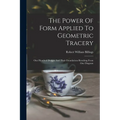 The Power Of Form Applied To Geometric Tracery: One Hundred Designs And Their Foundations Resulting From One Diagram