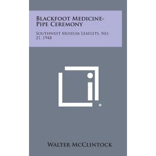 Blackfoot Medicine-Pipe Ceremony: Southwest Museum Leaflets, No. 21, 1948