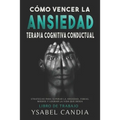 Cómo Vencer La Ansiedad: TERAPIA COGNITIVA CONDUCTUAL spanish edition: ESTRATEGIAS PARA SUPERAR LA ANSIEDAD, FOBIAS, MIEDOS Y LOGRAR LA VIDA QU
