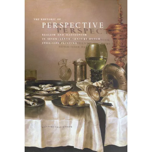 The Rhetoric of Perspective: Realism and Illusionism in Seventeenth-Century Dutch Still-Life Painting