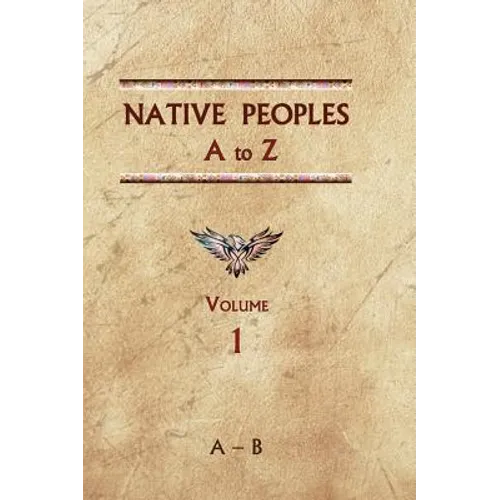 Native Peoples A to Z (Volume One): A Reference Guide to Native Peoples of the Western Hemisphere