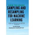How to learn Sampling & Resampling for Machine learning: A Simple Approach to learning sampling and resampling with examples and casestudies