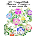 50 Beautiful Flower Designs: An Adult Coloring Book