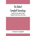 The Robert Campbell Genealogy: A Record Of The Descendants Of Robert Campbell Of County Tyrone, Ulster, Ireland