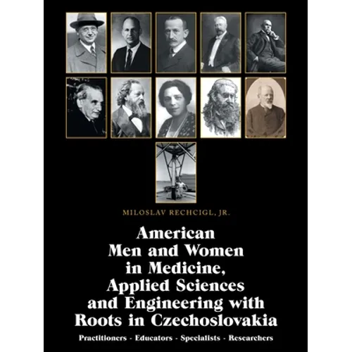 American Men and Women in Medicine, Applied Sciences and Engineering with Roots in Czechoslovakia: Practitioners - Educators - Specialists - Researche