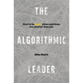 The Algorithmic Leader: How to Be Smart When Machines Are Smarter Than You