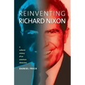 Reinventing Richard Nixon: A Cultural History of an American Obsession