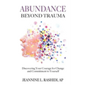 Abundance Beyond Trauma: Discovering Your Courage for Change and Commitment to Yourself