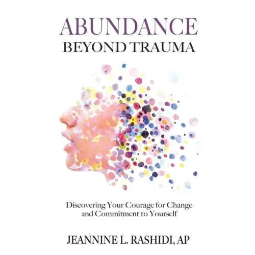 Abundance Beyond Trauma: Discovering Your Courage for Change and Commitment to Yourself
