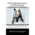 Knife Fighting Stance, Footwork, and Dynamics of Motion: Knife Training Methods and Techniques for Martial Artists