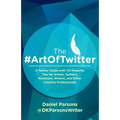 The #ArtOfTwitter: A Twitter Guide with 114 Powerful Tips for Artists, Authors, Musicians, Writers, and Other Creative Professionals