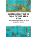 US Foreign Policy and the End of the Cold War in Africa: A Bridge between Global Conflict and the New World Order, 1988-1994