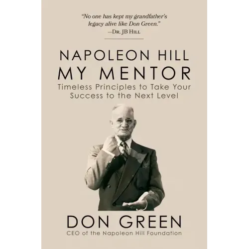 Napoleon Hill My Mentor: Timeless Principles to Take Your Success to the Next Level