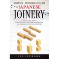 Japanese Joinery: Beginner + Intermediate Guide to Japanese Joinery: Japanese Joinery Compendium for Beginner and Intermediate Japanese Carpenters