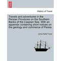 Travels and Adventures in the Persian Provinces on the Southern Banks of the Caspian Sea. with an Appendix Containing Short Notices on the Geology and