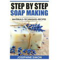 Step by Step Soap Making: Material - Techniques - Recipes
