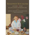 Seasoned Socialism: Gender and Food in Late Soviet Everyday Life