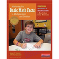Mastering the Basic Math Facts in Multiplication and Division: Strategies, Activities & Interventions to Move Students Beyond Memorization