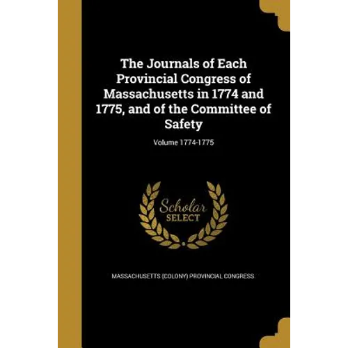 The Journals of Each Provincial Congress of Massachusetts in 1774 and 1775, and of the Committee of Safety; Volume 1774-1775