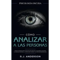Cómo analizar a las personas: Psicología Oscura - Técnicas secretas para analizar e influenciar a cualquiera utilizando el lenguaje corporal, la ...