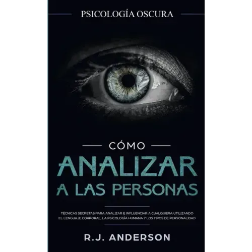 Cómo analizar a las personas: Psicología Oscura - Técnicas secretas para analizar e influenciar a cualquiera utilizando el lenguaje corporal, la ...