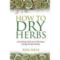 How to Dry Herbs: Including Delicious Recipes Using Dried Herbs