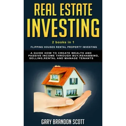 Real Estate Investing: This Book Contains Flipping Houses + Rental Property Investing. A Guide How to Create Wealth and Passive Income throug