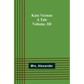 Kate Vernon: A Tale. Volume. III