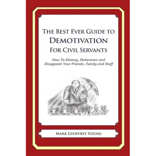 The Best Ever Guide to Demotivation for Civil Servants: How To Dismay, Dishearten and Disappoint Your Friends, Family and Staff - Paperback