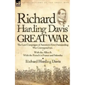 Richard Harding Davis' Great War: The Last Campaigns of America's First Outstanding War Correspondent-With the Allies & With the French in France and