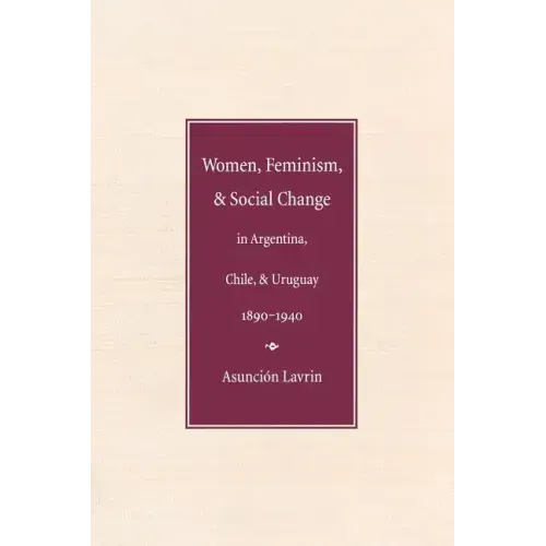 Women, Feminism and Social Change in Argentina, Chile, and Uruguay, 1890-1940