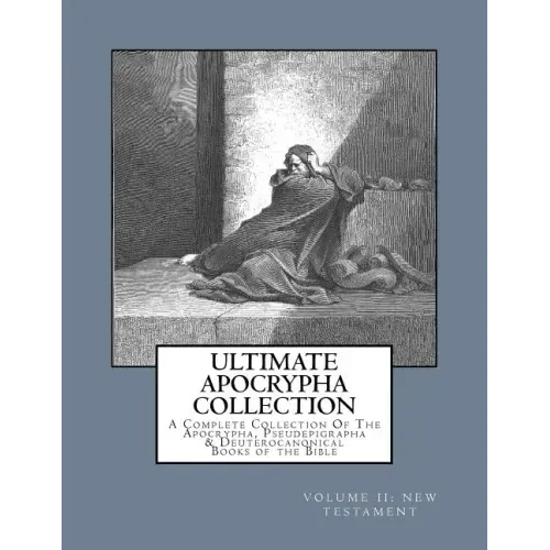 Ultimate Apocrypha Collection [Volume II: New Testament]: A Complete Collection Of The Apocrypha, Pseudepigrapha & Deuterocanonical Books of the Bible