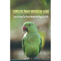 Complete Indian Ringnecks Guide: Learn To Keep The Parrot Healthy And Happy For Life: How Do I Know If My Indian Ringneck Is Happy